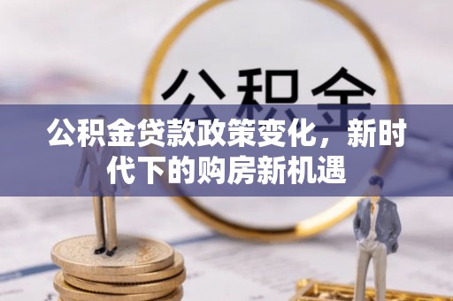 望奎公积金贷款政策变化，新时代下的购房新机遇