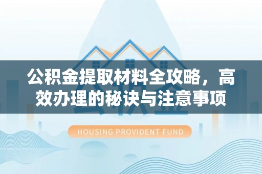 望奎公积金提取材料全攻略，高效办理的秘诀与注意事项
