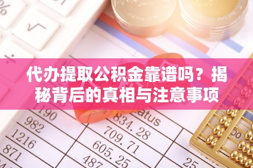 望奎代办提取公积金靠谱吗？揭秘背后的真相与注意事项