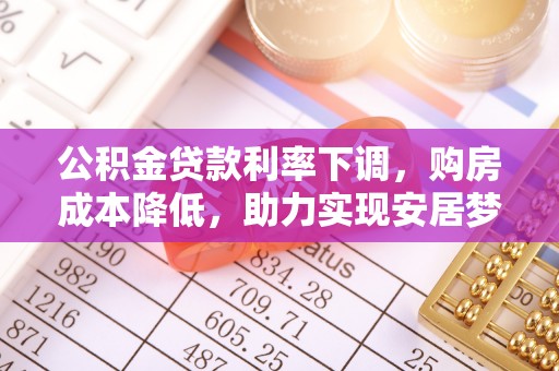 望奎公积金贷款利率下调，购房成本降低，助力实现安居梦