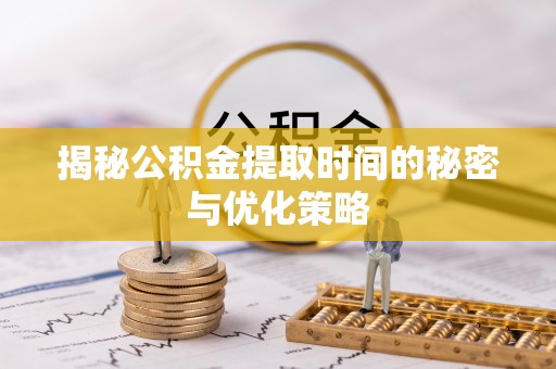 望奎揭秘公积金提取时间的秘密与优化策略