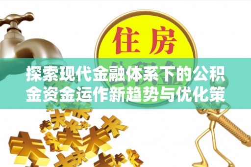 望奎探索现代金融体系下的公积金资金运作新趋势与优化策略