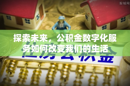 望奎探索未来，公积金数字化服务如何改变我们的生活