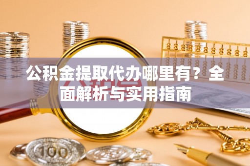 望奎公积金提取代办哪里有？全面解析与实用指南