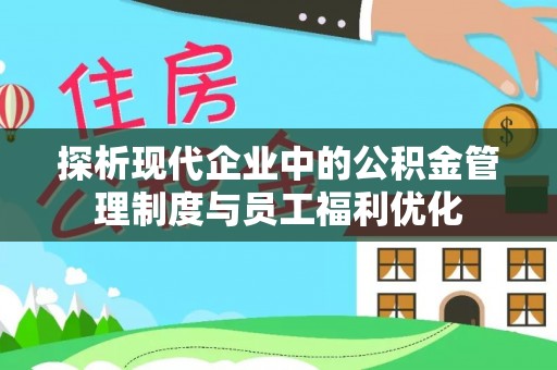 望奎探析现代企业中的公积金管理制度与员工福利优化
