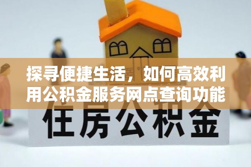 望奎探寻便捷生活，如何高效利用公积金服务网点查询功能