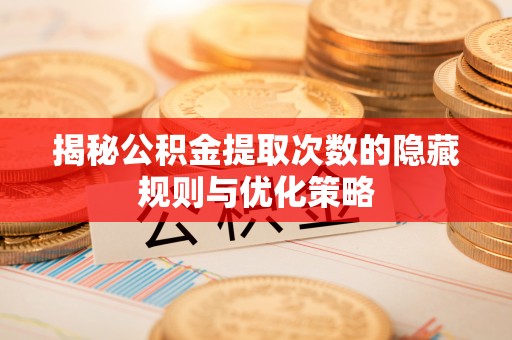 望奎揭秘公积金提取次数的隐藏规则与优化策略