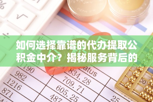 望奎如何选择靠谱的代办提取公积金中介？揭秘服务背后的真相