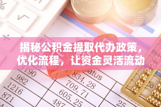 望奎揭秘公积金提取代办政策，优化流程，让资金灵活流动