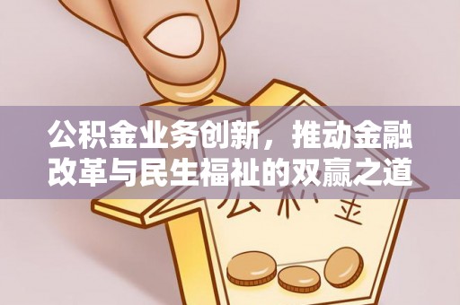 望奎公积金业务创新，推动金融改革与民生福祉的双赢之道