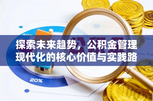 望奎探索未来趋势，公积金管理现代化的核心价值与实践路径