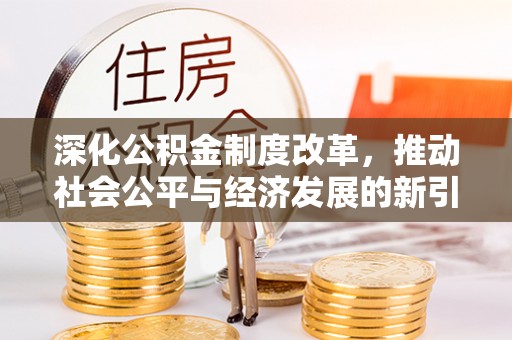望奎深化公积金制度改革，推动社会公平与经济发展的新引擎
