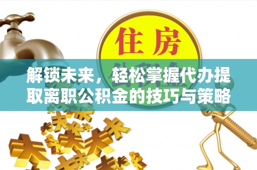 望奎解锁未来，轻松掌握代办提取离职公积金的技巧与策略