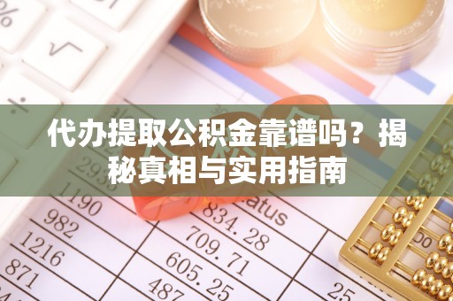 望奎代办提取公积金靠谱吗？揭秘真相与实用指南