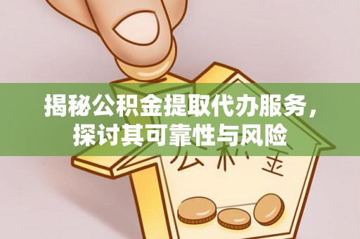 望奎揭秘公积金提取代办服务，探讨其可靠性与风险