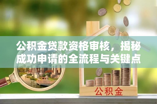 望奎公积金贷款资格审核，揭秘成功申请的全流程与关键点