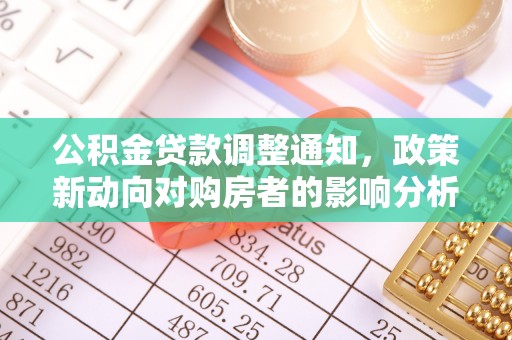 望奎公积金贷款调整通知，政策新动向对购房者的影响分析