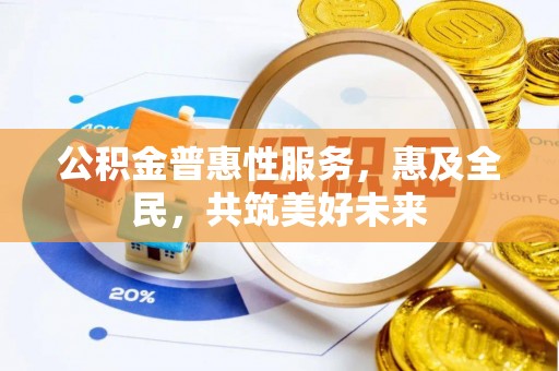 望奎公积金普惠性服务，惠及全民，共筑美好未来