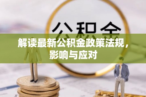 望奎解读最新公积金政策法规，影响与应对
