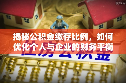 望奎揭秘公积金缴存比例，如何优化个人与企业的财务平衡