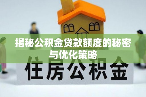 望奎揭秘公积金贷款额度的秘密与优化策略