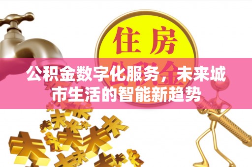 望奎公积金数字化服务，未来城市生活的智能新趋势