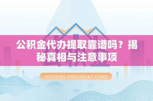 望奎公积金代办提取靠谱吗？揭秘真相与注意事项