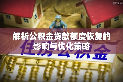 望奎解析公积金贷款额度恢复的影响与优化策略