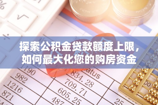 望奎探索公积金贷款额度上限，如何最大化您的购房资金