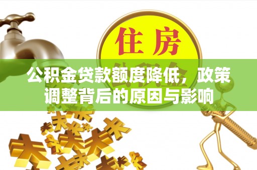 望奎公积金贷款额度降低，政策调整背后的原因与影响