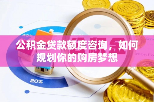 望奎公积金贷款额度咨询，如何规划你的购房梦想