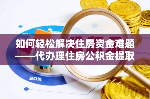 望奎如何轻松解决住房资金难题——代办理住房公积金提取服务详解