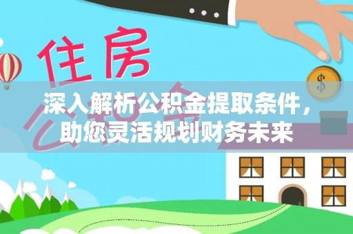 望奎深入解析公积金提取条件，助您灵活规划财务未来