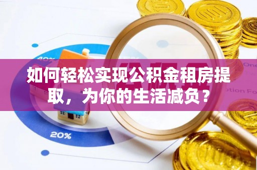 望奎如何轻松实现公积金租房提取，为你的生活减负？
