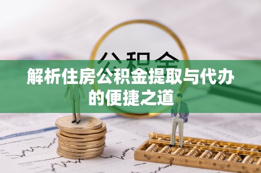 望奎解析住房公积金提取与代办的便捷之道