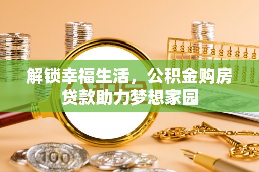望奎解锁幸福生活，公积金购房贷款助力梦想家园