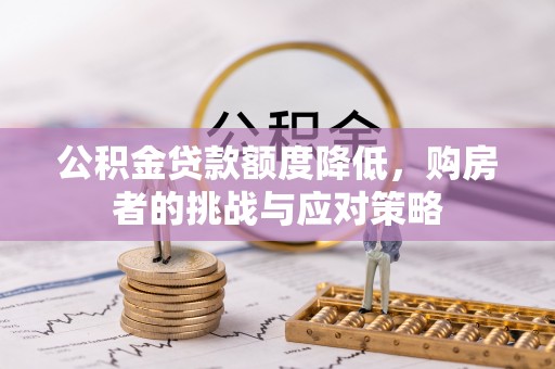 望奎公积金贷款额度降低，购房者的挑战与应对策略