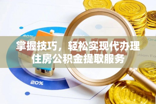 望奎掌握技巧，轻松实现代办理住房公积金提取服务
