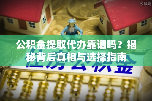 望奎公积金提取代办靠谱吗？揭秘背后真相与选择指南