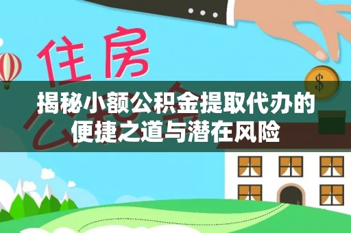 望奎揭秘小额公积金提取代办的便捷之道与潜在风险