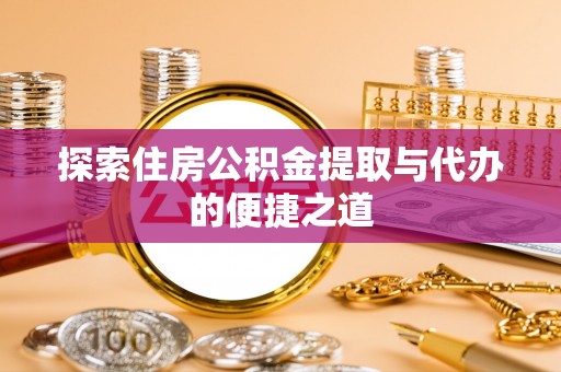 望奎探索住房公积金提取与代办的便捷之道