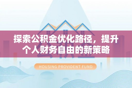 望奎探索公积金优化路径，提升个人财务自由的新策略