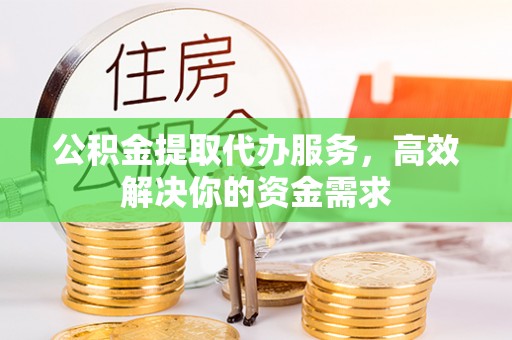 望奎公积金提取代办服务，高效解决你的资金需求