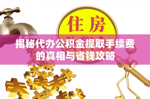 望奎揭秘代办公积金提取手续费的真相与省钱攻略