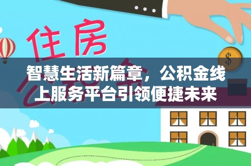 望奎智慧生活新篇章，公积金线上服务平台引领便捷未来
