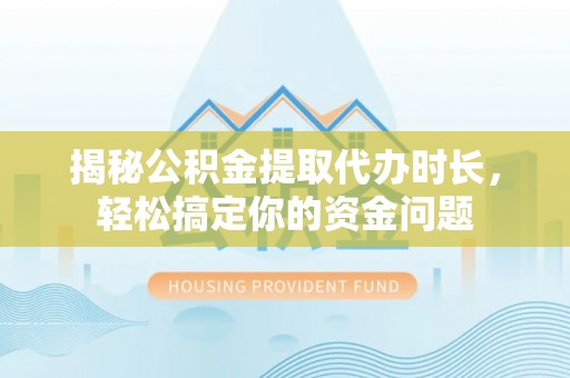 望奎揭秘公积金提取代办时长，轻松搞定你的资金问题