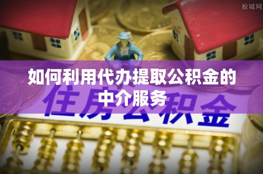 望奎如何利用代办提取公积金的中介服务