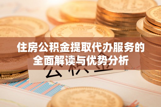 望奎住房公积金提取代办服务的全面解读与优势分析