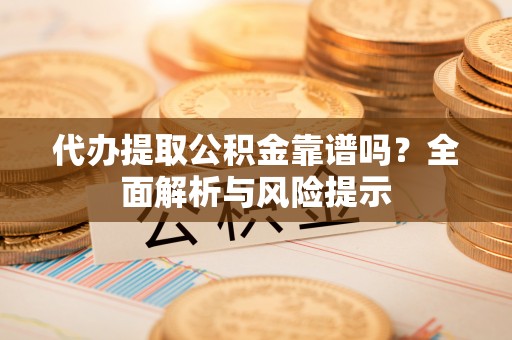 望奎代办提取公积金靠谱吗？全面解析与风险提示