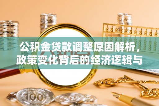 望奎公积金贷款调整原因解析，政策变化背后的经济逻辑与民生考量